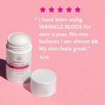 freezeframe WRINKLE BLOCK 5 star review from TuTu stating: I have been using WRINKLE BLOCK for over a year. No-one believes I am almost 68. My skin feels great. 
